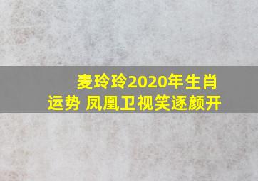 麦玲玲2020年生肖运势 凤凰卫视笑逐颜开